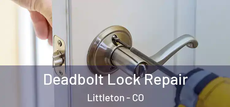 Deadbolt Lock Repair Littleton - CO