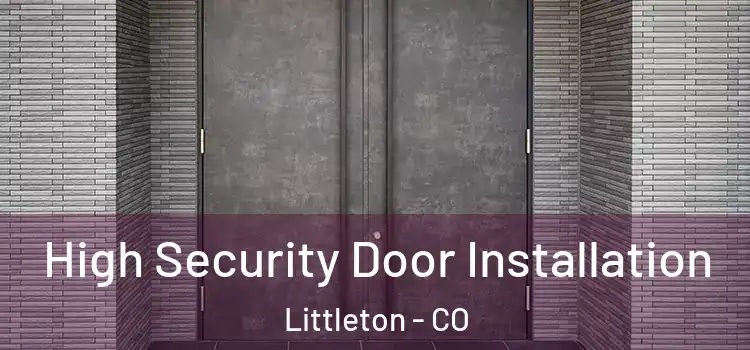 High Security Door Installation Littleton - CO
